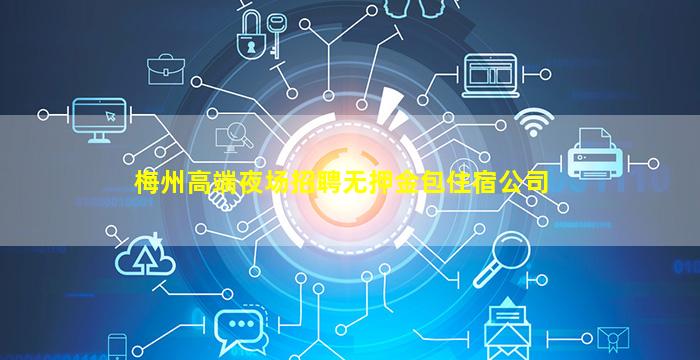梅州高端夜场招聘无押金包住宿公司